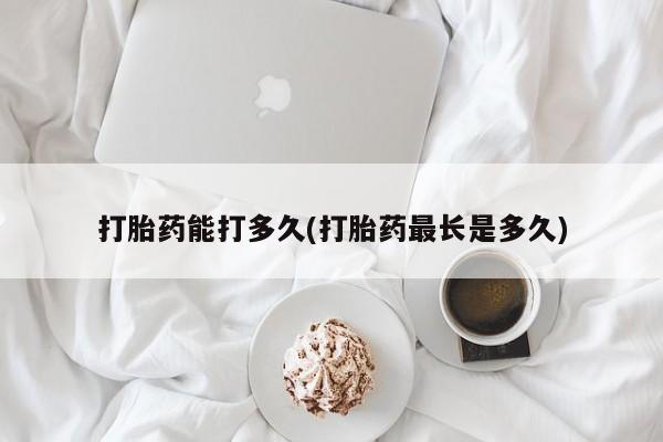 卖打胎药的联系方式或微信打胎药能打多久(打胎药最长是多久)