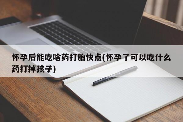卖打胎药的联系方式或微信怀孕后能吃啥药打胎快点(怀孕了可以吃什么药打掉孩子)