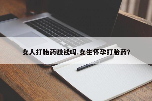 卖打胎药的联系方式或微信女人打胎药赚钱吗.女生怀孕打胎药？