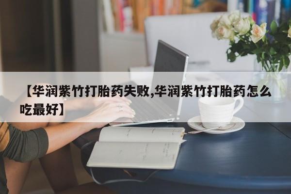 卖打胎药的联系方式或微信【华润紫竹打胎药失败,华润紫竹打胎药怎么吃最好】