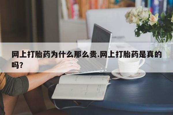 卖打胎药的联系方式或微信网上打胎药为什么那么贵.网上打胎药是真的吗？