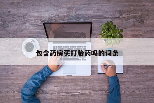 卖打胎药的联系方式或微信包含药房买打胎药吗的词条