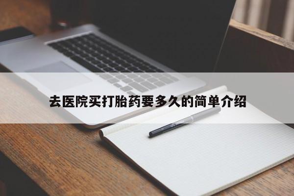 卖打胎药的联系方式或微信去医院买打胎药要多久的简单介绍