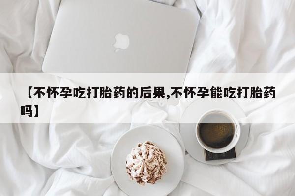 卖打胎药的联系方式或微信【不怀孕吃打胎药的后果,不怀孕能吃打胎药吗】