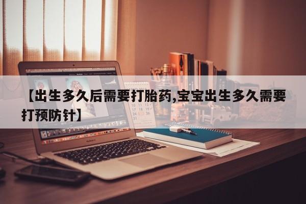 卖打胎药的联系方式或微信【出生多久后需要打胎药,宝宝出生多久需要打预防针】