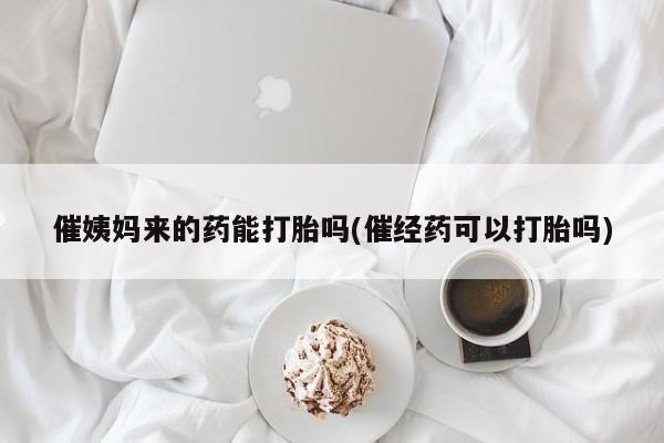 卖打胎药的联系方式或微信催姨妈来的药能打胎吗(催经药可以打胎吗)