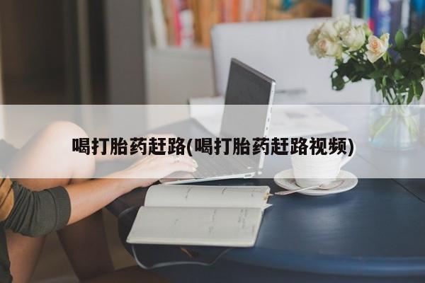 卖打胎药的联系方式或微信喝打胎药赶路(喝打胎药赶路视频)