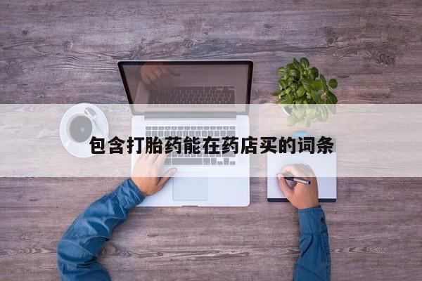 卖打胎药的联系方式或微信包含打胎药能在药店买的词条