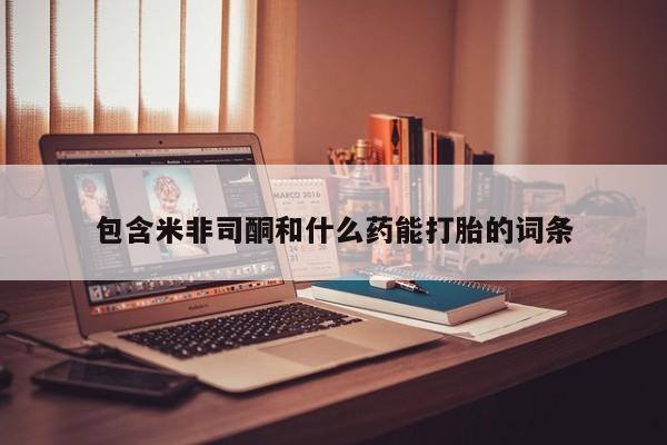 卖打胎药的联系方式或微信包含米非司酮和什么药能打胎的词条
