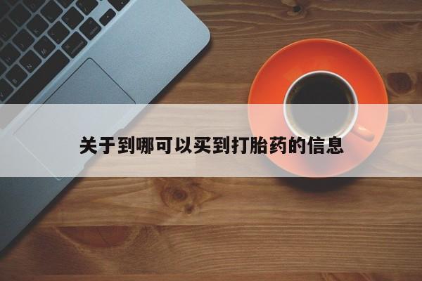 卖打胎药的联系方式或微信关于到哪可以买到打胎药的信息