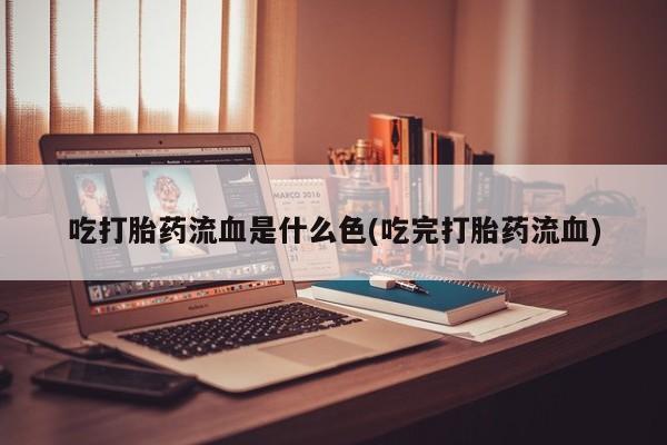 卖打胎药的联系方式或微信吃打胎药流血是什么色(吃完打胎药流血)