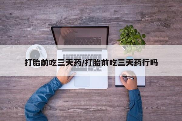 卖打胎药的联系方式或微信打胎前吃三天药/打胎前吃三天药行吗