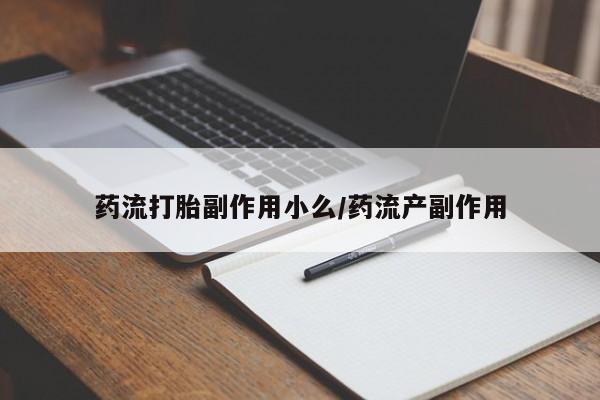卖打胎药的联系方式或微信药流打胎副作用小么/药流产副作用