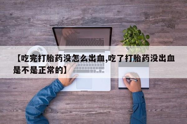 卖打胎药的联系方式或微信【吃完打胎药没怎么出血,吃了打胎药没出血是不是正常的】