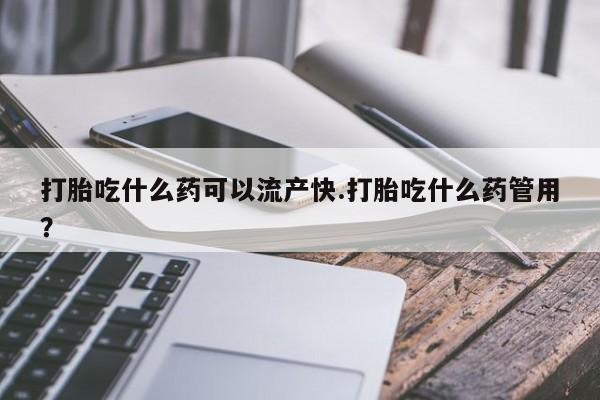 卖打胎药的联系方式或微信打胎吃什么药可以流产快.打胎吃什么药管用？