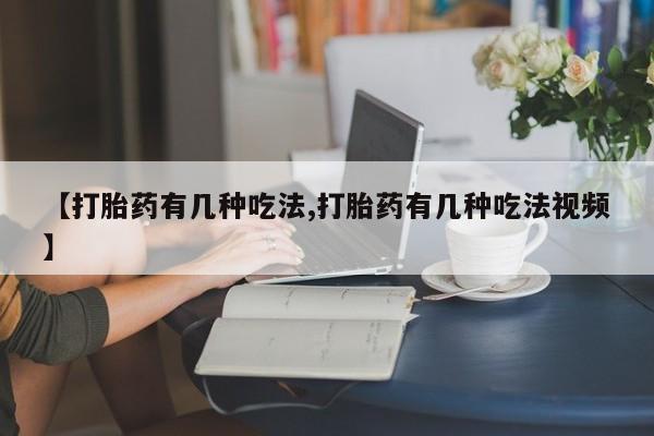 卖打胎药的联系方式或微信【打胎药有几种吃法,打胎药有几种吃法视频】