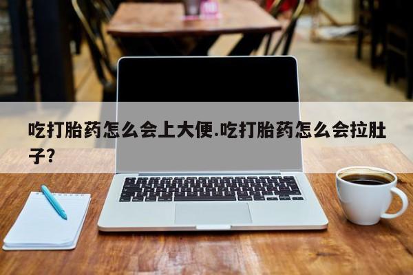 卖打胎药的联系方式或微信吃打胎药怎么会上大便.吃打胎药怎么会拉肚子？