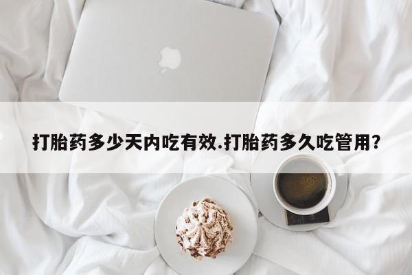 卖打胎药的联系方式或微信打胎药多少天内吃有效.打胎药多久吃管用？